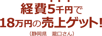 経費5千円で18万円の売上ゲット!(静岡県 瀧口さん)